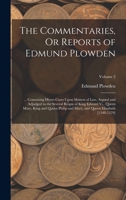The Commentaries, Or Reports of Edmund Plowden: ... Containing Divers Cases Upon Matters of Law, Argued and Adjudged in the Several Reigns of King ... and Queen Elizabeth [1548-1579]; Volume 2 1018411186 Book Cover