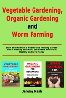 Vegetable Gardening, Organic Gardening and Worm Farming: Start and Maintain a Healthy and Thriving Garden with a Healthy Soil Which can Enable You to Eat Healthy and Save Money 1712660144 Book Cover