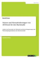 Nutzen und Herausforderungen von 3D-Druck f�r den Buchmarkt: Analyse der Potenziale des 3D-Drucks und deren Integrierung in die Wertsch�pfungsstrukturen der Buchwirtschaft 3668371342 Book Cover