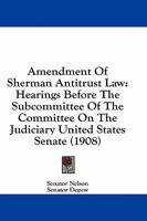 Amendment Of Sherman Antitrust Law: Hearings Before The Subcommittee Of The Committee On The Judiciary United States Senate 1164563882 Book Cover