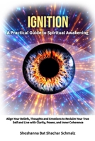 Ignition: A Practical Guide To Spiritual Awakening: Align Your Beliefs, Thoughts and Emotions to Reclaim Your True Self and Live with Clarity, Power, and Inner Coherence B0H1HF4HMR Book Cover