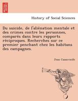 Du suicide, de l'aliénation mentale et des crimes contre les personnes, comparés dans leurs rapports réciproques. Recherches sur ce premier penchant chez les habitans des campagnes. 1241780528 Book Cover