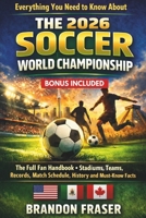 Everything You Need to Know About The 2026 Soccer World Championship: The Full Fan Handbook -Teams, Stadiums Records, Match Schedule, History and Must-Know Facts (’26 World Championship Fan Series) B0GW3XQZKK Book Cover