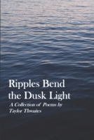 Ripples Bend the Dusk Light: A Collection of Poems by Taylor Thwaites 1069192112 Book Cover