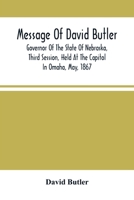 Message Of David Butler; Governor Of The State Of Nebraska, Third Session, Held At The Capitol In Omaha, May, 1867 9354502601 Book Cover