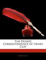 The Private Correspondence of Henry Clay 1240191561 Book Cover