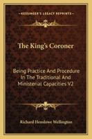 The King's Coroner: Being Practice And Procedure In The Traditional And Ministerial Capacities V2 1432547240 Book Cover
