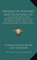 Museum Of Painting And Sculpture V12: Or A Collection Of The Principal Pictures, Statues And Bas-Reliefs, In The Public And Private Galleries Of Europe 116491622X Book Cover
