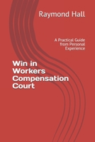 Win in Workers Compensation Court: A Practical Guide from Personal Experience 1980667152 Book Cover
