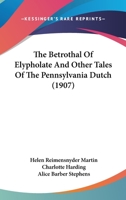 The betrothal of Elypholate,: And other tales of the Pennsylvania Dutch (Short story index reprint series) 0548667292 Book Cover