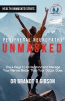 Peripheral Neuropathy UNMASKED: The 4 Keys To Understand and Manage Your Nerves Better Than Your Doctor Does 164746904X Book Cover