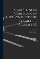 Jacob Steiner's Vorlesungen Über Synthetische Geometrie, Volumes 1-2 1018006974 Book Cover