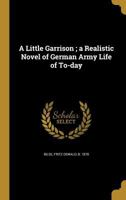 A Little Garrison: A Realistic Novel Of German Army Life Of Today 1014602815 Book Cover