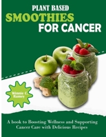 Plant Based Smoothies For Cancer: A book to Boosting Wellness and Supporting Cancer Care with Delicious Recipes B0CRYQM78Y Book Cover