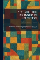 Statistics for Beginners in Education: An Elementary Presentation and Explanation of Sixty-Two Terms in Educational Statistics 1026007887 Book Cover