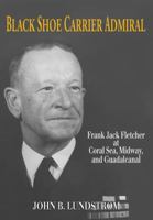 Black Shoe Carrier Admiral: Frank Jack Fletcher at Coral Sea, Midway & Guadalcanal 1591144191 Book Cover