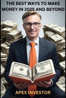 THE BEST WAYS TO MAKE MONEY IN 2025 AND BEYOND B0DP7ZSLW7 Book Cover