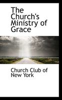 The Church's Ministry Of Grace: Lectures Delivered In 1892 Under The Auspices Of The Church Club Of New York 1011438259 Book Cover
