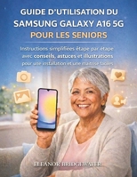 GUIDE D'UTILISATION DU SAMSUNG GALAXY A16 5G POUR LES SENIORS: Instructions simplifiées étape par étape avec conseils, astuces et illustrations pour ... et une maîtrise faciles (French Edition) B0GHXVTCHD Book Cover