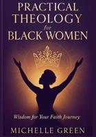 PRACTICAL THEOLOGY FOR BLACK WOMEN: Wisdom for Your Faith Journey B0GL36JXFS Book Cover