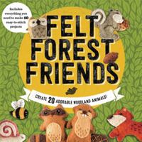 Felt Forest Friends: Create 20 Adorable Woodland Animals 0760353123 Book Cover