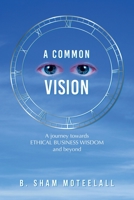 A Common Vision: A Journey Towards Ethical Business Wisdom and Beyond 1669873412 Book Cover