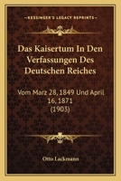 Das Kaisertum In Den Verfassungen Des Deutschen Reiches: Vom Marz 28, 1849 Und April 16, 1871 (1903) 1160366691 Book Cover