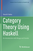 Category Theory Using Haskell: An Introduction with Moggi and Yoneda (Computer Science Foundations and Applied Logic) 3031685407 Book Cover