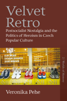 Velvet Retro: Postsocialist Nostalgia and the Politics of Heroism in Czech Popular Culture 1805391402 Book Cover