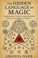The Hidden Language of Magic: A Beginners Guide to Discovering Sigils and Sacred Symbols B0F6YYM88B Book Cover