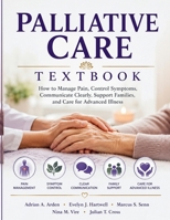 Palliative Care Textbook: How to Manage Pain, Control Symptoms, Communicate Clearly, Support Families, and Care for Advanced Illness B0H6MZWYZT Book Cover