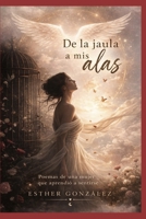 DE LA JAULA A MIS ALAS: Poemas de una mujer que aprendió a sentirse (Spanish Edition) B0H3FFZNFK Book Cover