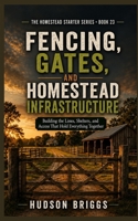 Fencing, Gates, and Homestead Infrastructure: Building the Lines, Shelters, and Access That Hold Everything Together (The Homestead Starter Series) B0HG3TL2P1 Book Cover