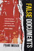 False Documents: Inter-American Cultural History, Literature, and the Lost Decade (1975–1992) 0814214363 Book Cover