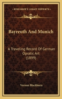Bayreuth And Munich: A Traveling Record Of German Opratic Art 112016169X Book Cover