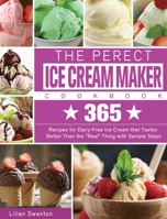 The Perect Ice Cream Maker Cookbook: 365 Recipes for Dairy-Free Ice Cream that Tastes Better Than the Real Thing with Sample Steps 1922547077 Book Cover