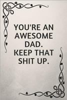 You're An Awesome Dad. Keep That Shit Up.: Gifts for elderly Dads 1790331803 Book Cover