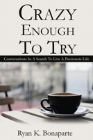 Crazy Enough To Try: Conversations in my search to live a passionate life. 1511905182 Book Cover