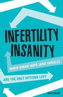 Infertility Insanity: When Sheer Hope (and Google) Are the Only Options Left 0995841209 Book Cover