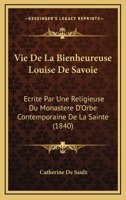 Vie De La Bienheureuse Louise De Savoie: Ecrite Par Une Religieuse Du Monastere D'Orbe Contemporaine De La Sainte (1840) 1160758115 Book Cover