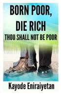 Born Poor: Die Rich.: Thou Shall Not Be Poor 0956329551 Book Cover