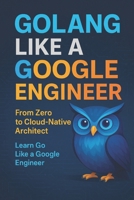 GoLLANG Like a Google Engineer: From Zero to Cloud-Native Architect B0FTFHDMT6 Book Cover