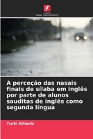 A perceção das nasais finais de sílaba em inglês por parte de alunos sauditas de inglês como segunda língua 6630344731 Book Cover