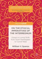 On the Ethical Imperatives of the Interregnum: Essays in Loving Strife from Soren Kierkegaard to Cornel West 3319478702 Book Cover