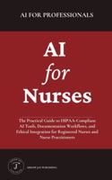 AI for Nurses: The Practical Guide to HIPAA-Compliant AI Tools, Documentation Workflows, and Ethical Integration for Registered Nurses and Nurse Practitioners (AI for Professionals) 1964326079 Book Cover