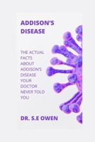 ADDISON’S DISEASE: THE ACTUAL FACTS ABOUT ADDISON’S DISEASE YOUR DOCTOR NEVER TOLD YOU B0CR1NY8LJ Book Cover