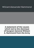 A Statement of the Causes Which Led to the Dismissal of Surgeon-General William A. Hammond from the Army; with a Review of the Evidence Adduced Before the Court. 1275117678 Book Cover