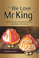 “We Love Mr King”: Malay Muslims of Southern Thailand in the Wake of the Unrest 9814818119 Book Cover