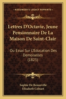 Lettres D'Octavie, Jeune Pensionnaire De La Maison De Saint-Clair: Ou Essai Sur L'Education Des Demoiselles (1825) 1141983672 Book Cover