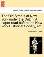 The Old Streets of New York under the Dutch. A paper read before the New York Historical Society, etc. 1145866670 Book Cover